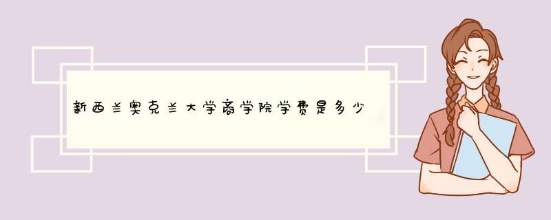 新西兰奥克兰大学商学院学费是多少（包含本科和研究生）
