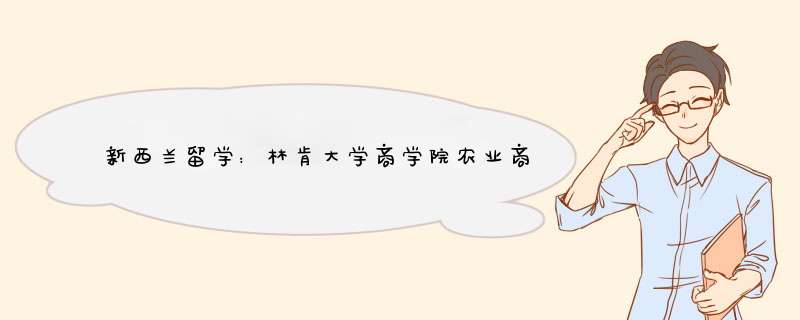 新西兰留学：林肯大学商学院农业商学院可申请的专业有哪些？