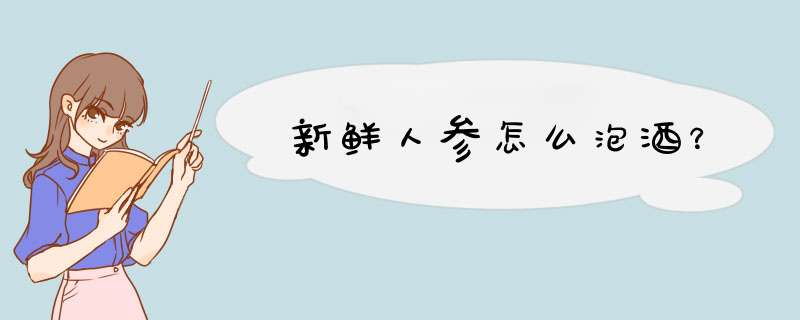 新鲜人参怎么泡酒？