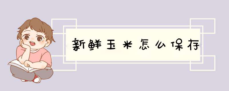 新鲜玉米怎么保存