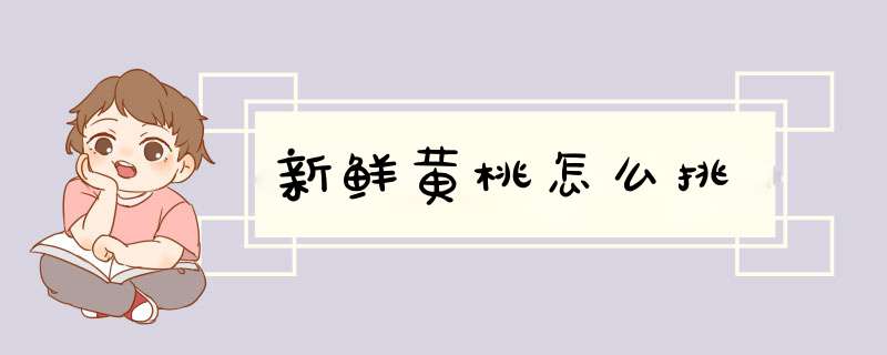 新鲜黄桃怎么挑