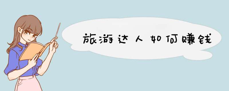 旅游达人如何赚钱