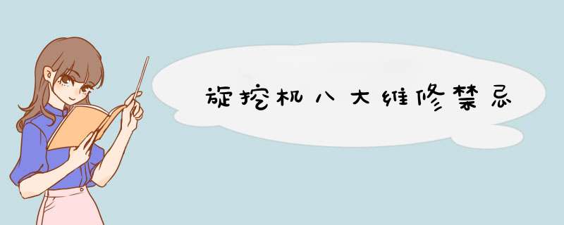 旋挖机八大维修禁忌