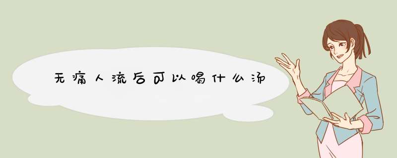 无痛人流后可以喝什么汤