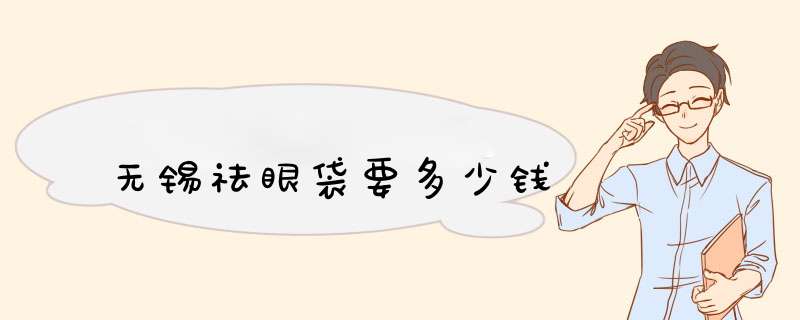 无锡祛眼袋要多少钱