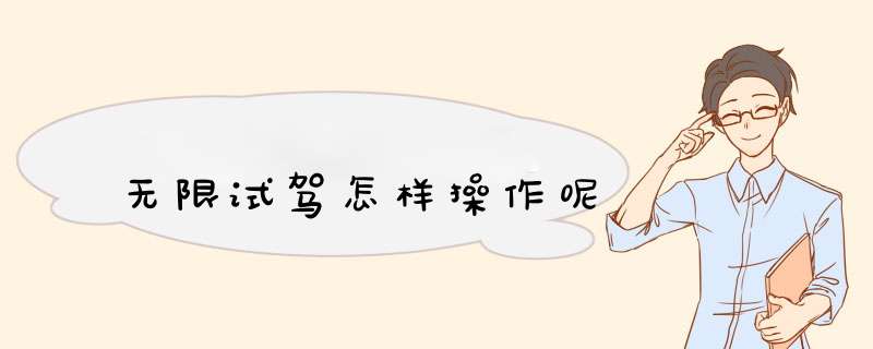 无限试驾怎样操作呢