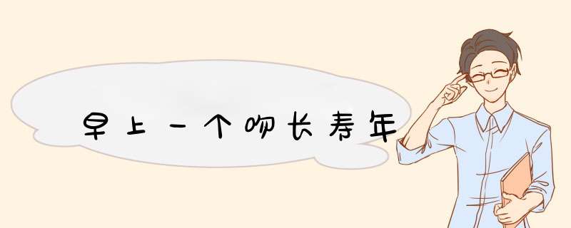 早上一个吻长寿年