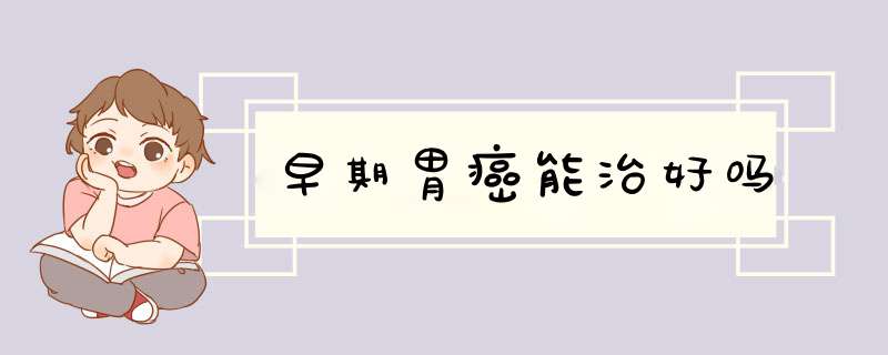 早期胃癌能治好吗