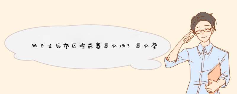 明日之后市区控点赛怎么玩？怎么参加？
