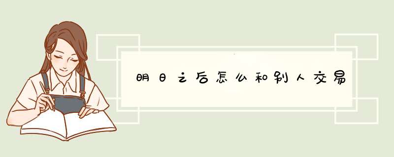 明日之后怎么和别人交易