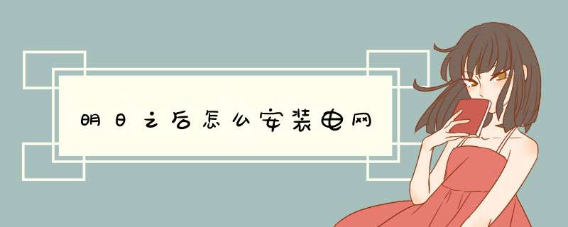 明日之后怎么安装电网