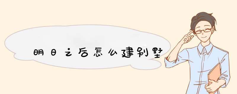 明日之后怎么建别墅