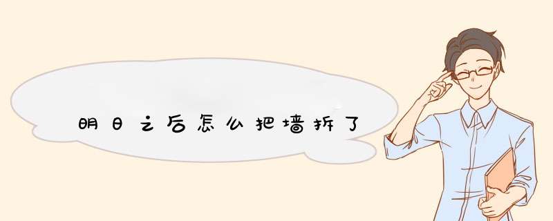 明日之后怎么把墙拆了
