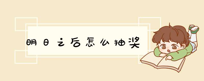 明日之后怎么抽奖