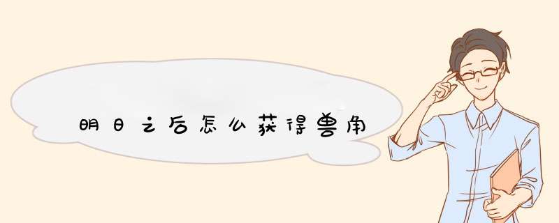 明日之后怎么获得兽角