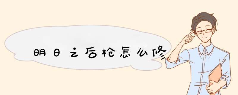 明日之后枪怎么修