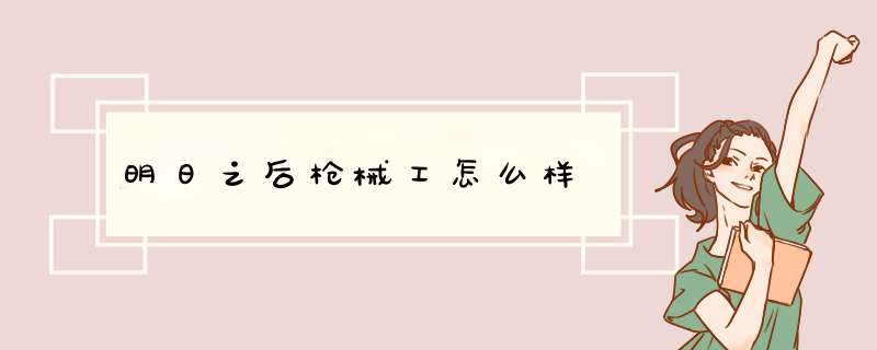 明日之后枪械工怎么样