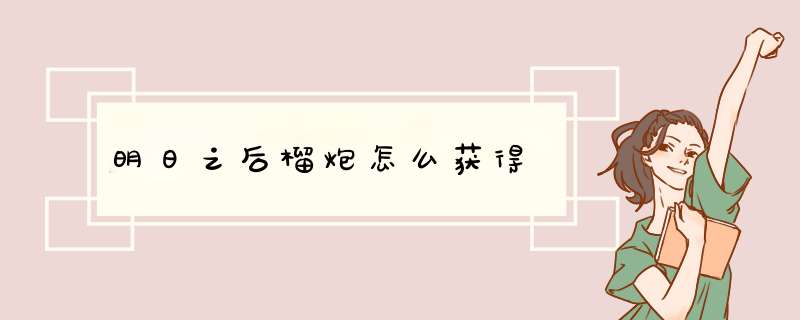明日之后榴炮怎么获得