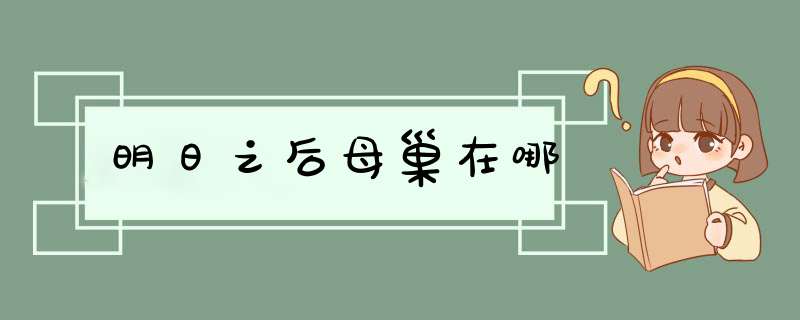 明日之后母巢在哪