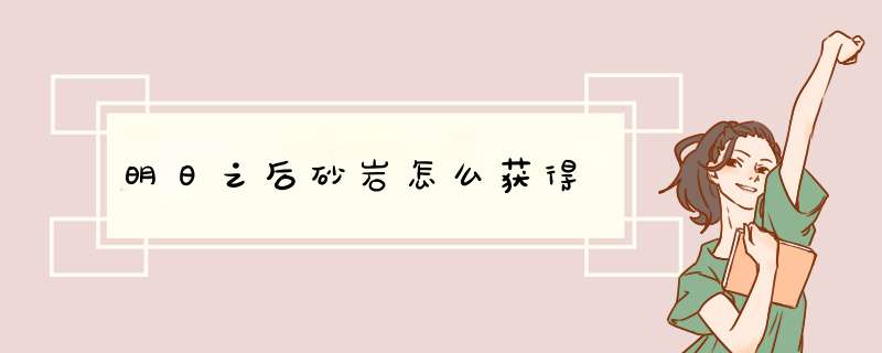 明日之后砂岩怎么获得