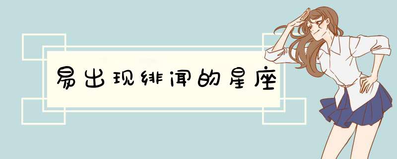 易出现绯闻的星座