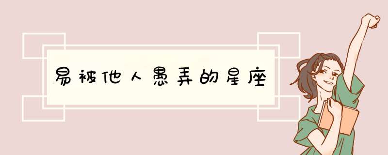 易被他人愚弄的星座