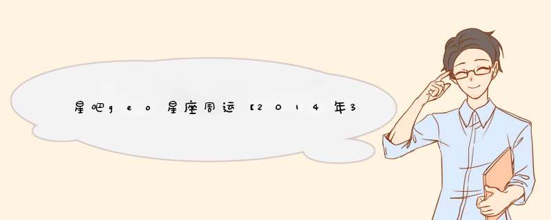 星吧geo星座周运【2014年3月16日-3月22日】