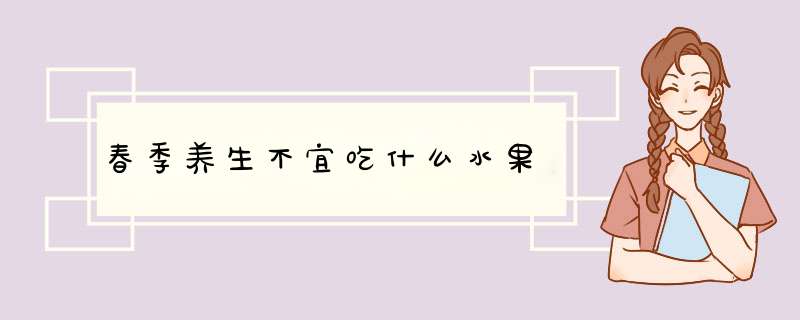 春季养生不宜吃什么水果