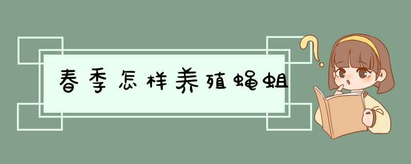 春季怎样养殖蝇蛆