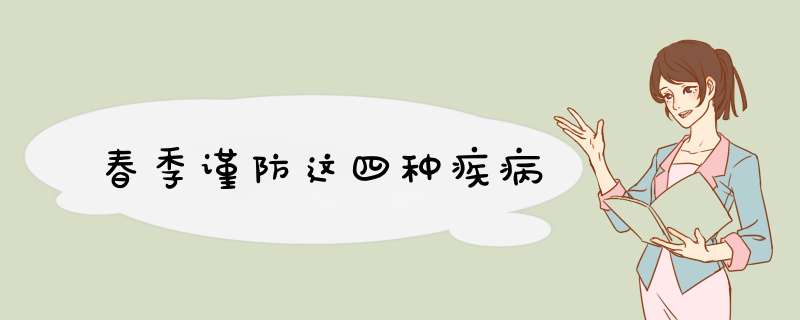 春季谨防这四种疾病