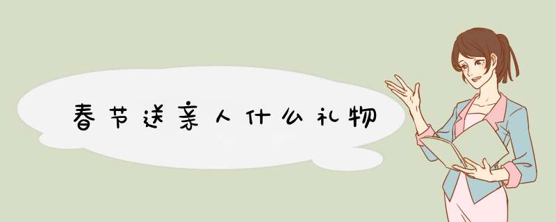 春节送亲人什么礼物