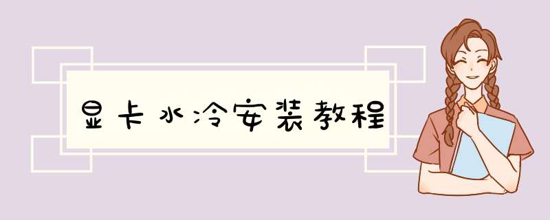 显卡水冷安装教程