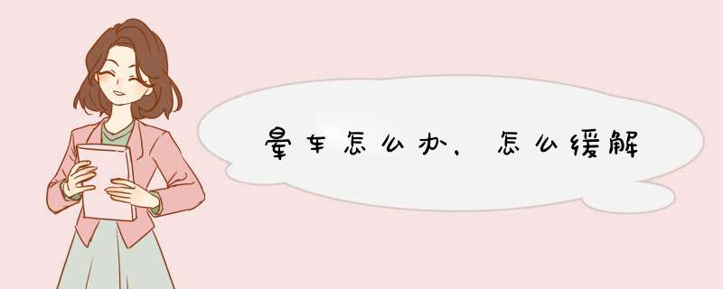 晕车怎么办，怎么缓解