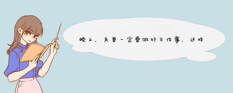 晚上，夫妻一定要做好三件事，这样夫妻生活才会和谐