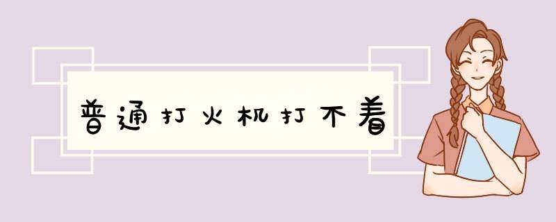 普通打火机打不着