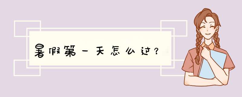 暑假第一天怎么过？
