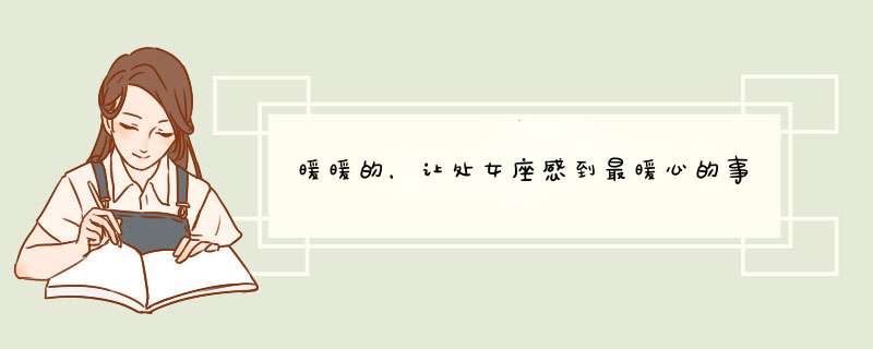 暖暖的，让处女座感到最暖心的事