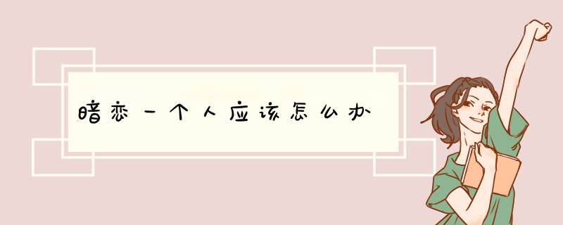暗恋一个人应该怎么办