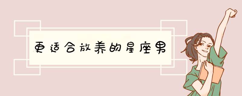 更适合放养的星座男