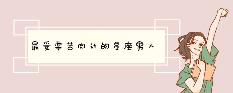 最爱耍苦肉计的星座男人