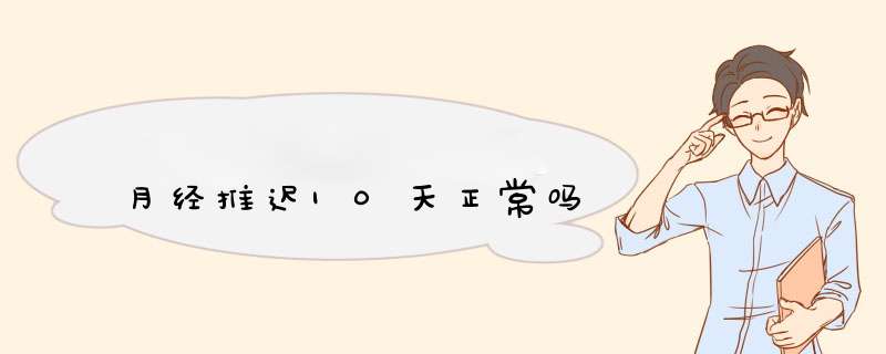 月经推迟10天正常吗