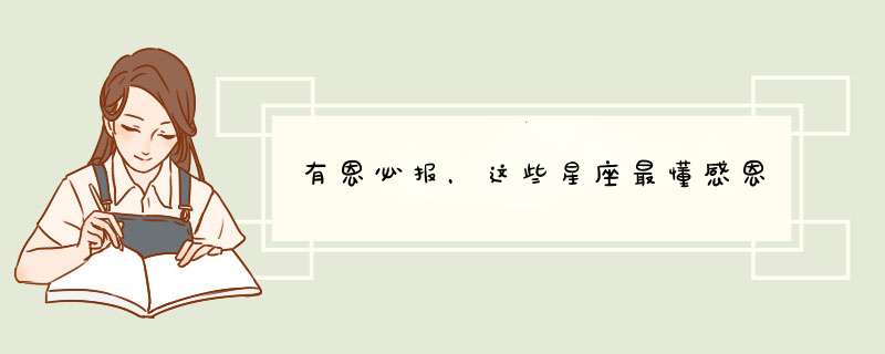 有恩必报，这些星座最懂感恩