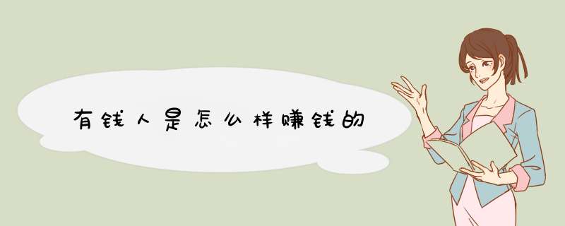 有钱人是怎么样赚钱的