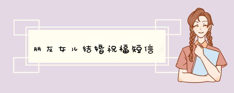 朋友女儿结婚祝福短信