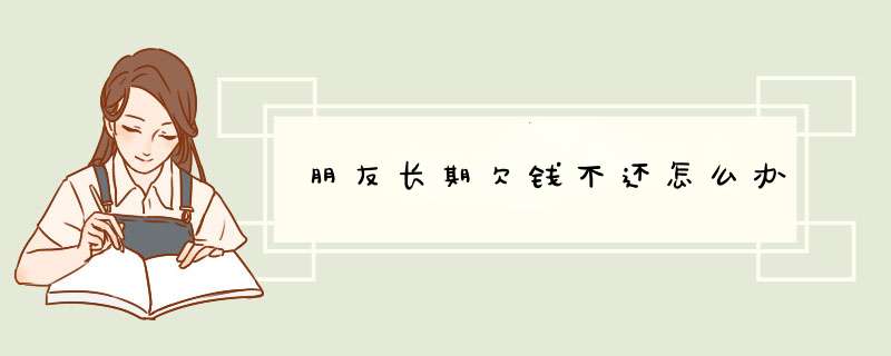 朋友长期欠钱不还怎么办