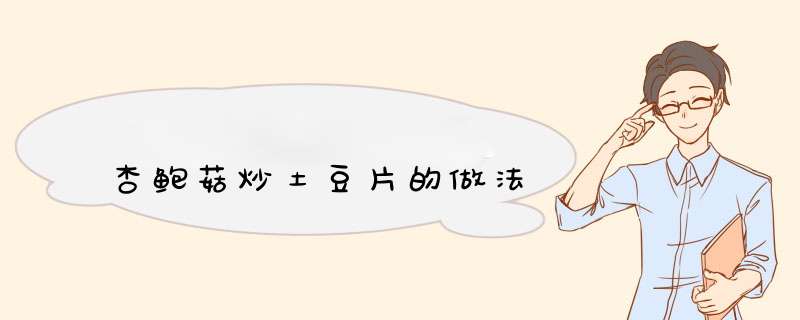 杏鲍菇炒土豆片的做法