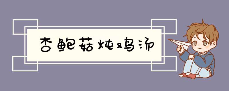 杏鲍菇炖鸡汤