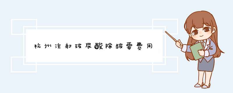 杭州注射玻尿酸除皱要费用
