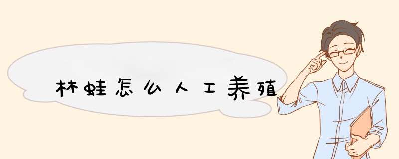 林蛙怎么人工养殖