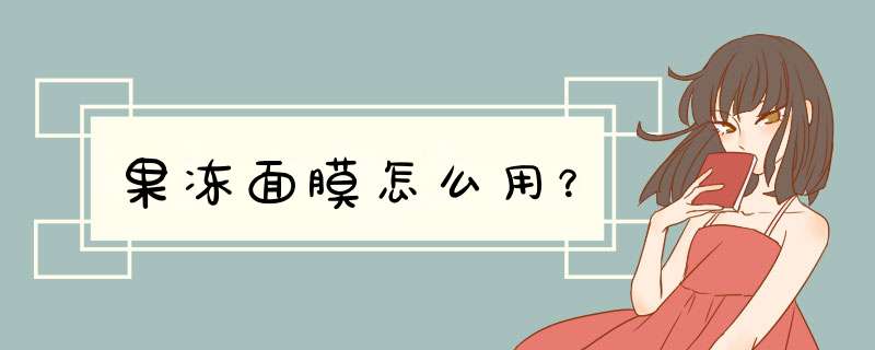 果冻面膜怎么用？